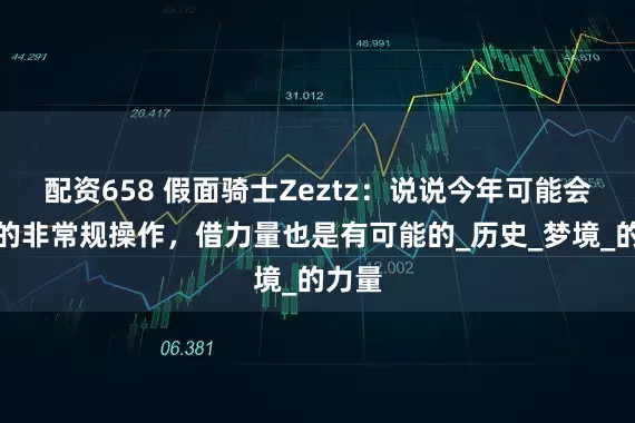配资658 假面骑士Zeztz：说说今年可能会出现的非常规操作，借力量也是有可能的_历史_梦境_的力量