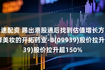 速配资 踢出港股通后找到估值增长方向，选择美妆的开拓药业-B(09939)股价拉升超150%