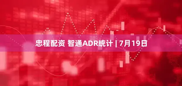 忠程配资 智通ADR统计 | 7月19日