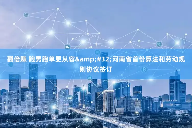 翻倍赚 跑男跑单更从容&#32;河南省首份算法和劳动规则协议签订