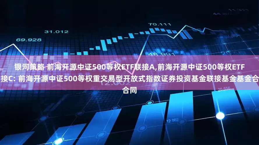 银河策略 前海开源中证500等权ETF联接A,前海开源中证500等权ETF联接C: 前海开源中证500等权重交易型开放式指数证券投资基金联接基金基金合同