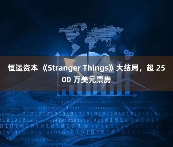 恒运资本 《Stranger Things》大结局，超 2500 万美元票房