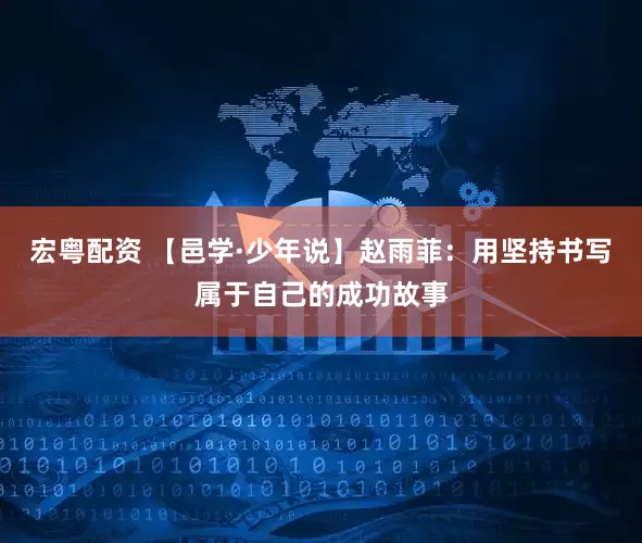 宏粤配资 【邑学·少年说】赵雨菲：用坚持书写属于自己的成功故事