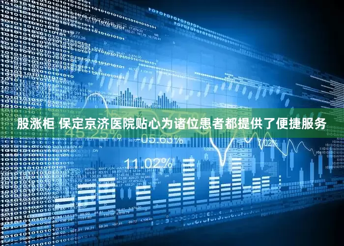 股涨柜 保定京济医院贴心为诸位患者都提供了便捷服务